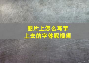 图片上怎么写字上去的字体呢视频