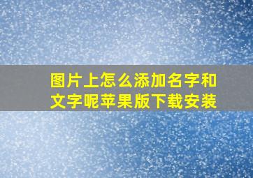 图片上怎么添加名字和文字呢苹果版下载安装