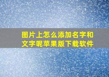 图片上怎么添加名字和文字呢苹果版下载软件