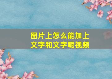 图片上怎么能加上文字和文字呢视频