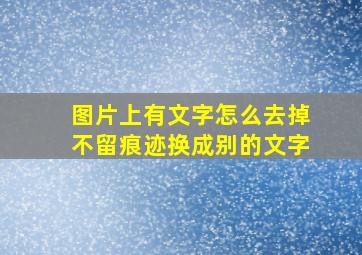 图片上有文字怎么去掉不留痕迹换成别的文字