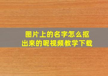 图片上的名字怎么抠出来的呢视频教学下载