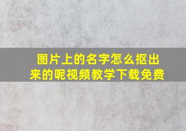 图片上的名字怎么抠出来的呢视频教学下载免费