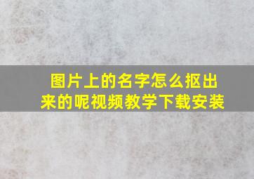 图片上的名字怎么抠出来的呢视频教学下载安装