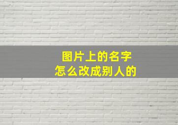 图片上的名字怎么改成别人的