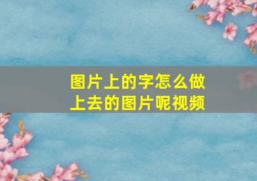 图片上的字怎么做上去的图片呢视频