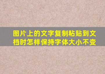 图片上的文字复制粘贴到文档时怎样保持字体大小不变