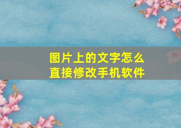 图片上的文字怎么直接修改手机软件