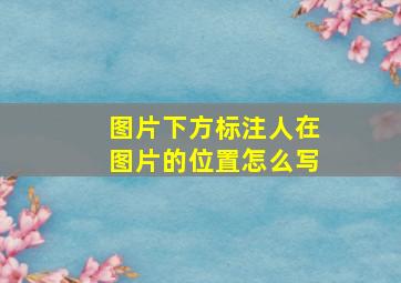 图片下方标注人在图片的位置怎么写