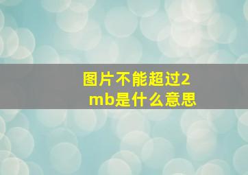 图片不能超过2mb是什么意思