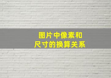 图片中像素和尺寸的换算关系