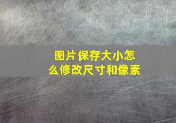 图片保存大小怎么修改尺寸和像素