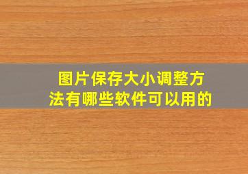 图片保存大小调整方法有哪些软件可以用的