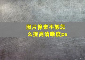 图片像素不够怎么提高清晰度ps