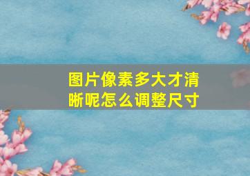 图片像素多大才清晰呢怎么调整尺寸