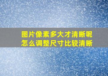 图片像素多大才清晰呢怎么调整尺寸比较清晰