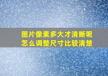 图片像素多大才清晰呢怎么调整尺寸比较清楚