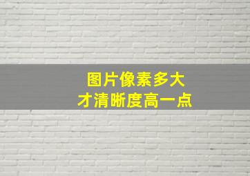 图片像素多大才清晰度高一点