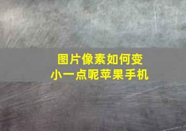 图片像素如何变小一点呢苹果手机