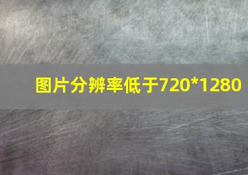 图片分辨率低于720*1280