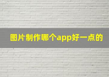 图片制作哪个app好一点的