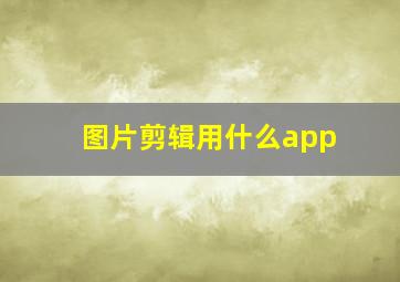 图片剪辑用什么app