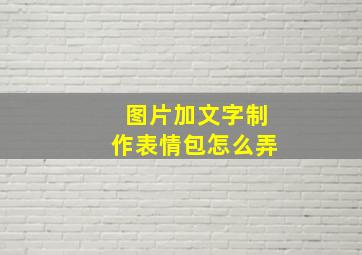 图片加文字制作表情包怎么弄