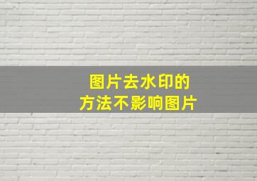 图片去水印的方法不影响图片