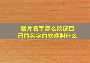 图片名字怎么改成自己的名字的软件叫什么