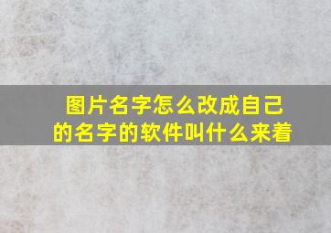 图片名字怎么改成自己的名字的软件叫什么来着