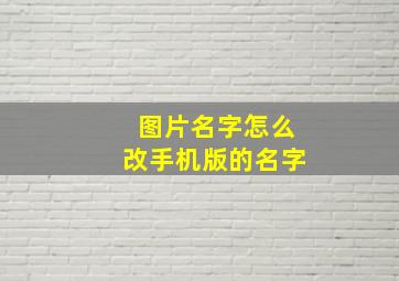 图片名字怎么改手机版的名字