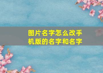 图片名字怎么改手机版的名字和名字