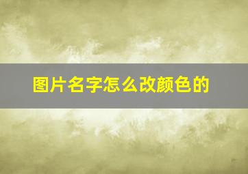 图片名字怎么改颜色的