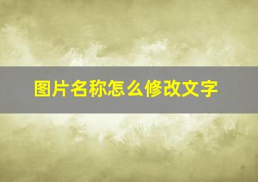 图片名称怎么修改文字