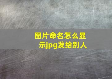 图片命名怎么显示jpg发给别人