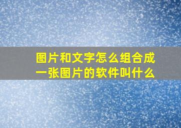 图片和文字怎么组合成一张图片的软件叫什么