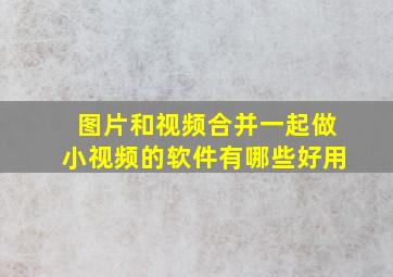 图片和视频合并一起做小视频的软件有哪些好用