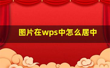 图片在wps中怎么居中