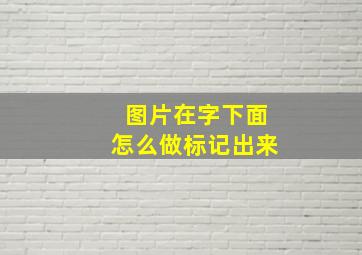 图片在字下面怎么做标记出来