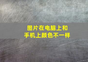 图片在电脑上和手机上颜色不一样