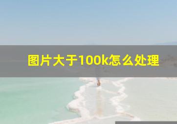 图片大于100k怎么处理