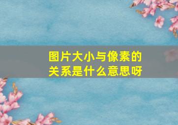 图片大小与像素的关系是什么意思呀