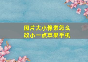 图片大小像素怎么改小一点苹果手机