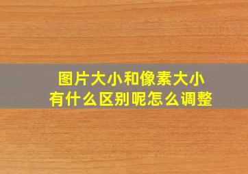 图片大小和像素大小有什么区别呢怎么调整