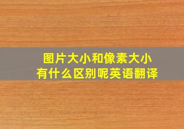 图片大小和像素大小有什么区别呢英语翻译