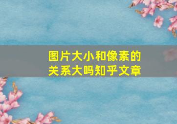 图片大小和像素的关系大吗知乎文章