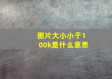 图片大小小于100k是什么意思