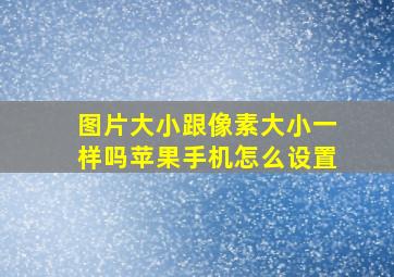 图片大小跟像素大小一样吗苹果手机怎么设置