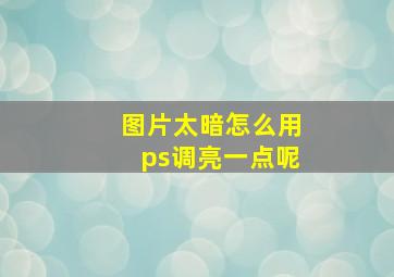 图片太暗怎么用ps调亮一点呢