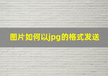 图片如何以jpg的格式发送